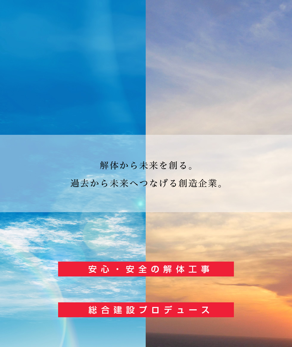 解体から未来を創る。過去から未来へつなげる創造企業。安心・安全の解体工事 総合建設プロデュース